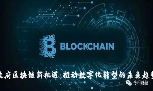政府区块链新机遇：推动数字化转型的未来趋势
