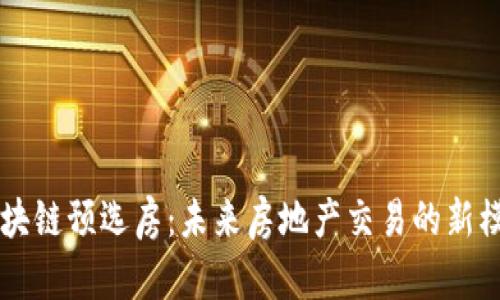区块链预选房：未来房地产交易的新模式