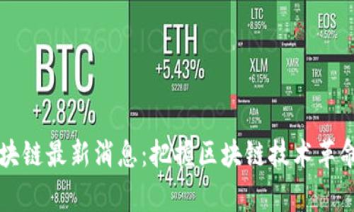 国家区块链最新消息：把握区块链技术革命的脉搏