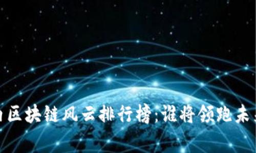 2023年国内区块链风云排行榜：谁将领跑未来技术之巅？