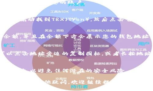 在TP钱包中查找TRX（Tron）地址的方式很简单，下面是详细的步骤：

1. **打开TP钱包**：
   首先，确保您已经在手机上安装了TP钱包应用，并且已经登录到您的账户。

2. **选择TRX钱包**：
   在TP钱包的首页，您会看到不同的数字货币选项。向下滚动找到TRX（Tron），然后点击它。

3. **查看钱包地址**：
   当您进入TRX的钱包界面后，您可以看到您的TRX余额，并且在余额下方会展示您的钱包地址。这个地址通常以“T”开头，后面跟着一串字母和数字。

4. **复制地址**：
   如果您需要使用这个地址进行转账或接收TRX，可以点击地址旁边的复制图标，或者长按地址进行复制。

5. **注意事项**：
   请确保只在官方渠道和安全的平台中使用您的TRX地址，以避免任何潜在的安全风险。

通过这些步骤，您就可以轻松地找到您的TRX地址了。如果还有其他疑问，欢迎继续提问！