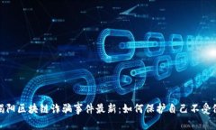 : 揭阳区块链诈骗事件最新