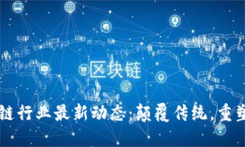 区块链行业最新动态：颠覆传统，重塑未来