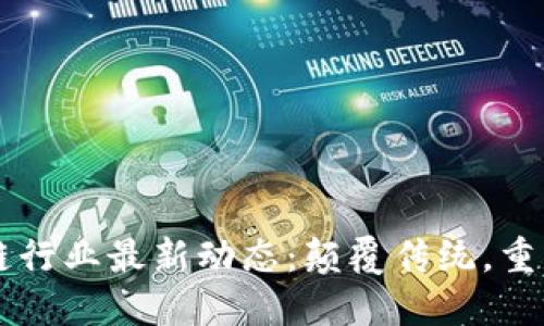 区块链行业最新动态：颠覆传统，重塑未来