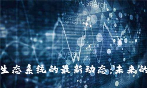 揭开区块链生态系统的最新动态：未来的机遇与挑战