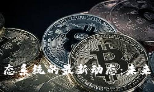 揭开区块链生态系统的最新动态：未来的机遇与挑战