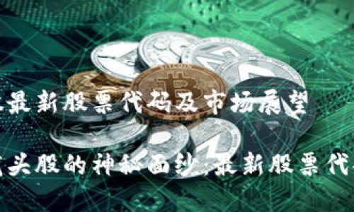区块链龙头股最新股票代码及市场展望

揭开区块链龙头股的神秘面纱：最新股票代码与投资机会