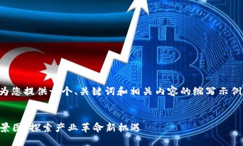 由于内容长度的限制，我将为您提供一个、关键词和相关内容的缩写示例，包括几个问题的详细解答。


2023年中国区块链应用全景图：探索产业革命新机遇