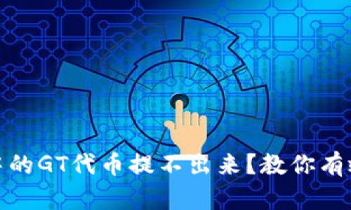 : TP钱包中的GT代币提不出来？教你有效解决方案