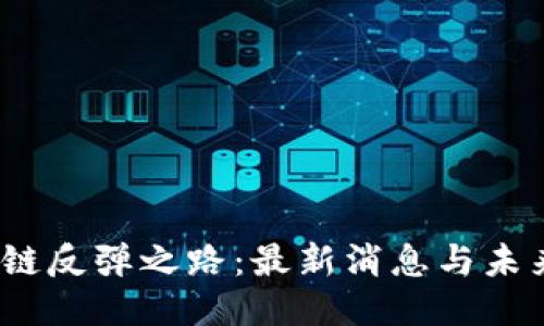  区块链反弹之路：最新消息与未来趋势