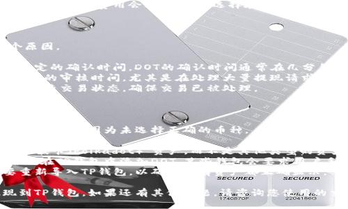要将DOT（波卡代币）提现到TP钱包，可以按照以下步骤进行操作。这里将为您详细介绍每一步，确保您能够成功完成转账。

### 第一步：准备工作

在开始提现之前，请确保您已经完成以下操作：

1. **创建TP钱包**：如果您尚未创建TP钱包，请先下载安装TP钱包应用，并进行注册。
2. **获取TP钱包地址**：打开TP钱包，找到波卡（Polkadot）的相关地址，这通常在“接收”选项下可以找到。复制您的DOT接收地址，以备后用。

### 第二步：选择提现平台

确保您使用的平台支持将DOT提现到TP钱包。一般来说，您可以在以下几种平台进行提现：

1. **加密货币交易所**：如Binance、Coinbase、KuCoin等。在这些平台上，您可以将DOT从您的交易账户提取。
2. **其他钱包**：如果您之前将DOT保存在其他的钱包中，也可以进行提现。

### 第三步：提现DOT

1. **登录交易账户**：在加密货币交易所或其他钱包中，登录到您的账户。
2. **找到提现选项**：在账户页面，找到“提现”或“提币”选项，选择DOT作为提现的数字货币。
3. **输入提现信息**：
   - 在提现地址处粘贴您在TP钱包中复制的地址。
   - 输入您要提现的数量。
   - 确认您输入的信息无误，包括地址和金额。
4. **确认并提交**：一般平台会要求您进行二次验证（如手机验证码或邮箱验证码），完成后提交提现请求。

### 第四步：确认到账

提现请求提交后，请耐心等待。通常，DOT提现可能需要一些时间才能完成。您可以在TP钱包中查看您的DOT余额，确认是否到账。

### 可能遇到的问题

在进行提现的过程中，您可能会遇到一些问题。以下是一些常见问题及其解决方法。

#### 问题一：提现地址错误怎么办？

在提现过程中，最常见的错误是输入的地址不正确。如果您发现提现时输入了错误的地址，首先不要慌张。以下是处理步骤：

1. **立即停止提现申请**：如果您在提现后还未确认，立刻联系交易所的客服，询问能否取消该操作。
2. **联系交易平台客服**：如果提现已经提交，您需要及时联系所使用交易平台的客服。他们可能会要求您提供身份验证信息，以帮助您找回资金。
3. **跟踪交易状态**：在某些情况下，如果提现已经进行但未到账，您可以通过区块链浏览器搜索该交易的状态，以确认其是否成功或被退回。

#### 问题二：DOT的提现费用高吗？

提现费用是每个交易所和钱包平台都不同的。一般来说，提现费用受网络状态和平台政策的影响。

1. **手续费的透明度**：大多数合规的交易平台都会在提现前明确告知用户相关费用。您可以先查看提现页面的费用说明。
2. **网络手续费**：除了交易所自己的手续费外，波卡网络本身也会收取一定的转账费用。当网络拥堵时，手续费可能会更高。
3. **选择合适的时机**：某些时候，网络使用量较低时提现的费用会较低，可以选择在这些时段进行提现。

#### 问题三：为什么DOT没有及时到账？

提现后，如果您发现DOT没有及时到账，可能有几个原因。

1. **确认时间**：一般来说，区块链交易需要经过一定的确认时间，DOT的确认时间通常在几分钟到几小时之间，取决于网络状况。
2. **交易平台处理时间**：有些交易所可能会有额外的审核时间，尤其是在处理大量提现请求时。请耐心等待。
3. **查看区块链**：您可以使用波卡的区块浏览器检查交易状态，确保交易已被处理。

#### 问题四：TP钱包中不是DOT怎么办？

如果您在TP钱包中看到的不是DOT，而是其他资产，也可能是因为未选择正确的币种。

1. **检查资产列表**：确保您在TP钱包中查看的是“波卡（Polkadot）”资产，而不是其他类型的资产。
2. **添加DOT到钱包**：如果没有看到DOT，可以尝试在TP钱包中添加DOT，某些钱包会要求用户手动添加币种。
3. **重新导入钱包**：在极少数情况下，可能需要重新导入TP钱包，以确保所有资产都正确显示。

通过以上步骤和信息，希望您能够顺利将DOT提现到TP钱包。如果还有其他问题，请咨询您使用的交易平台的客服获得更多帮助。