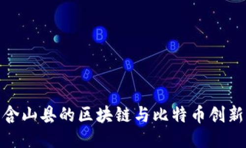 探索含山县的区块链与比特币创新之路