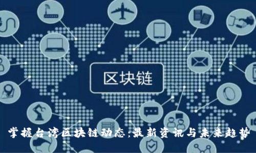 掌握台湾区块链动态：最新资讯与未来趋势