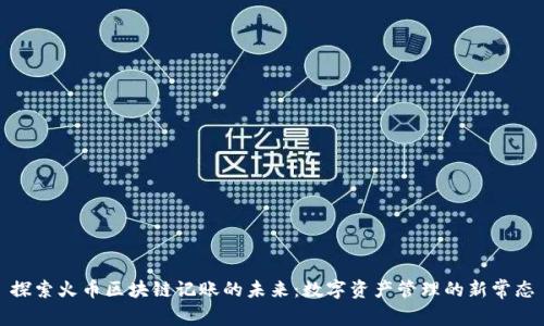 探索火币区块链记账的未来：数字资产管理的新常态