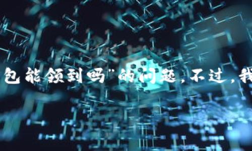 在此之前，我无法提供实时的市场信息或最新的空投活动详情，因此可能无法准确回答有关“luna空投tp钱包能领到吗”的问题。不过，我可以为你提供关于如何参与空投的常规信息，以及如何确保获得潜在的空投。这将有助于你理解这一过程。

### LUNA 空投：TP钱包能否领取的深度分析