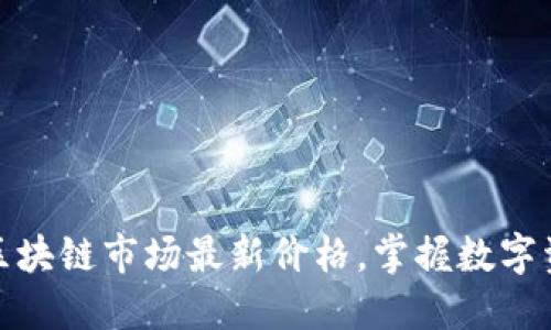 : 获取今日区块链市场最新价格，掌握数字资产投资先机