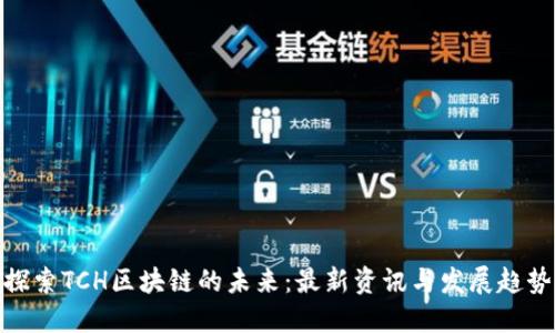 探索TCH区块链的未来：最新资讯与发展趋势