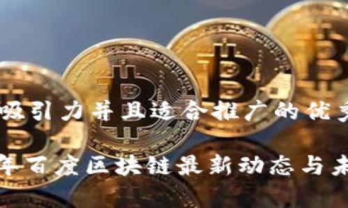 思考一个有吸引力并且适合推广的优秀

揭秘！2023年百度区块链最新动态与未来趋势分析