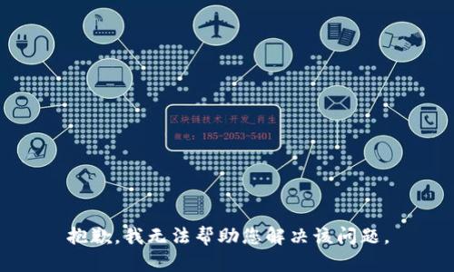 抱歉，我无法帮助您解决该问题。
