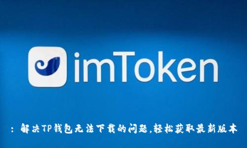 : 解决TP钱包无法下载的问题，轻松获取最新版本