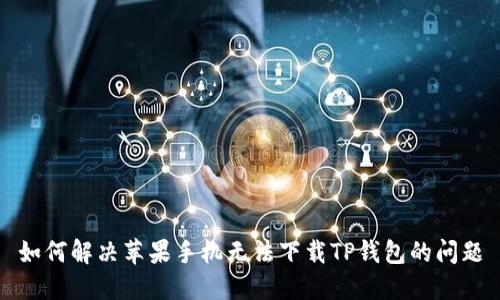 如何解决苹果手机无法下载TP钱包的问题