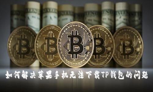 如何解决苹果手机无法下载TP钱包的问题