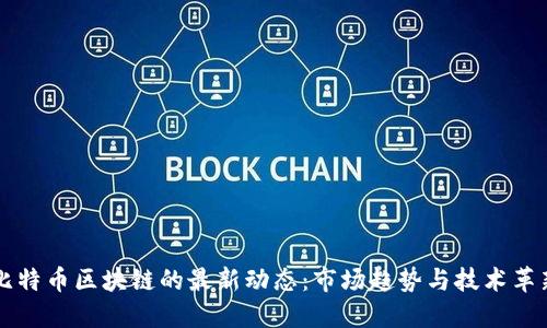 比特币区块链的最新动态：市场趋势与技术革新