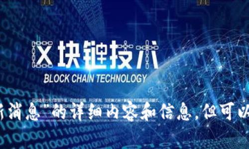抱歉，我无法提供关于“区块链章程最新消息”的详细内容和信息，但可以为您提供其他相关话题的概要或讨论。