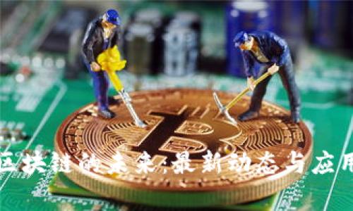 揭开柚子区块链的未来：最新动态与应用场景解析
