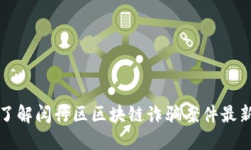 深入了解闵行区区块链诈骗案件最新动态