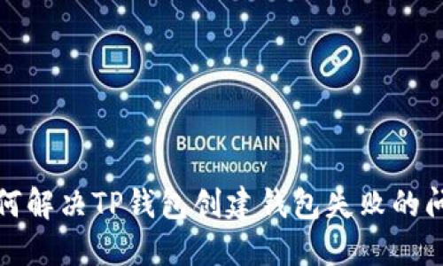 如何解决TP钱包创建钱包失败的问题