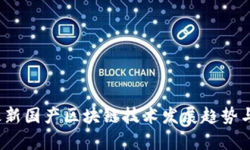 2023年最新国产区块链技术发展趋势与应用前景