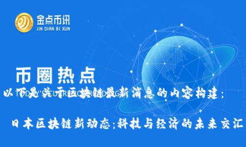 以下是关于区块链最新消息的内容构建：

 日本区块链新动态：科技与经济的未来交汇