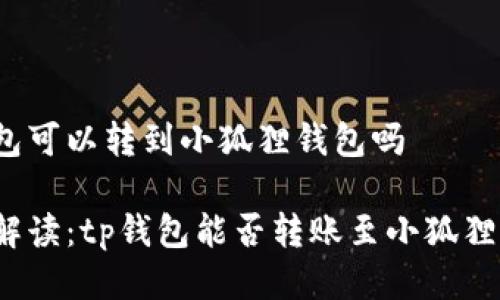 tp钱包可以转到小狐狸钱包吗

全面解读：tp钱包能否转账至小狐狸钱包？