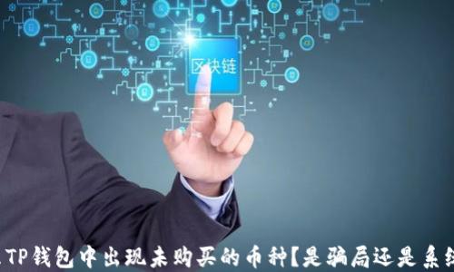 
为什么TP钱包中出现未购买的币种？是骗局还是系统问题？