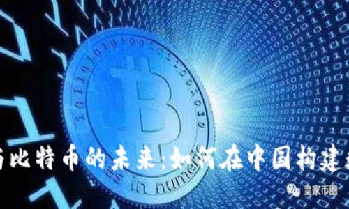 探索区块链与比特币的未来：如何在中国构建数字货币生态
