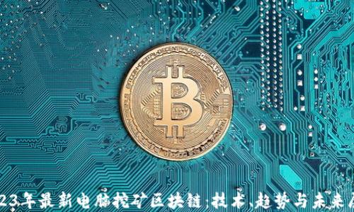 
2023年最新电脑挖矿区块链：技术、趋势与未来展望