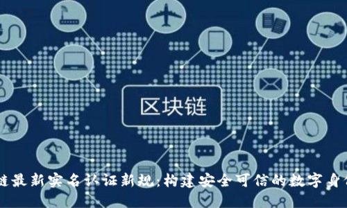 区块链最新实名认证新规：构建安全可信的数字身份体系