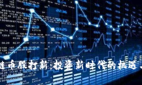 区块链币股打新：投资新时代的机遇与挑战
