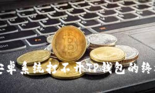 解决安卓系统打不开TP钱包的终极指南