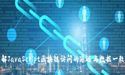 理解JavaScript区块链访问的延迟与数据一致性
