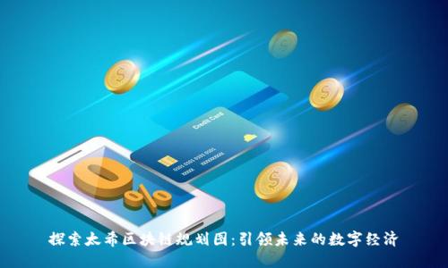 探索太希区块链规划图：引领未来的数字经济