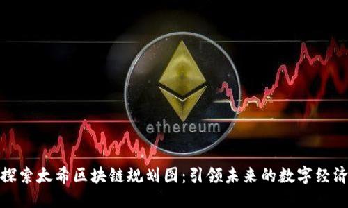 探索太希区块链规划图：引领未来的数字经济