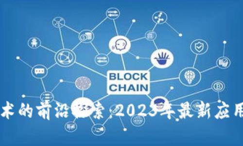 区块链技术的前沿探索：2023年最新应用案例解析