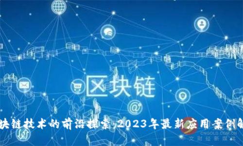 区块链技术的前沿探索：2023年最新应用案例解析