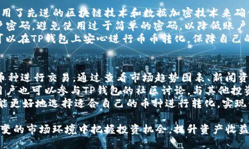 baiotiTP钱包中的币币转化详解：安全、便捷的数字资产管理/baioti
TP钱包, 币币转化, 数字资产管理/guanjianci

在数字货币快速发展的今天，如何高效地管理和转化你的数字资产成为投资者普遍关注的问题。TP钱包作为一款功能强大的数字资产管理工具，以其安全性和便捷性而备受用户青睐。本文将详细介绍TP钱包的币币转化功能、操作流程、常见问题及其安全性等方面，帮助用户更好地理解和利用这一平台，实现资产的最大化。

一、TP钱包是什么？
TP钱包是一款集数字资产存储、交易和管理于一身的手机应用程序。它支持多种主流数字货币的存储与交易，用户可以方便地查看自己的资产情况，进行币币转换，并实时跟踪市场行情。TP钱包以其简洁的用户界面和强大的功能在用户间获得了良好的口碑。

二、TP钱包的币币转化功能介绍
币币转化是指在TP钱包中，用户可以将一种数字货币转化为另一种数字货币。这项功能极大地方便了用户的投资操作，使他们能够在不同币种间快速转换，以应对市场的变化。TP钱包的币币转化功能涵盖了多种主流数字货币，包括比特币（BTC）、以太坊（ETH）、莱特币（LTC）等。

三、如何在TP钱包中进行币币转化
在TP钱包中进行币币转化的步骤如下：
ol
li下载并安装TP钱包应用，创建或导入你的数字资产钱包。/li
li登录TP钱包，在首页可以看到“交易”或“币币转化”的选项，点击进入。/li
li选择你要转化的数字货币和目标数字货币，并输入转化金额。/li
li确认转化信息无误后，点击“确认”进行币币转化。/li
li稍等片刻，待系统处理完成后，你可以在资产页面查看转化后的余额。/li
/ol

四、币币转化的优势
1. strong便捷性/strong
TP钱包提供简单易操作的界面，用户可以轻松找到币币转化的入口，快速完成交易。
2. strong即时交易/strong
在市场瞬息万变的情况下，TP钱包的币币转化功能能够实时完成交易，用户无需等待，避免错失良机。
3. strong多币种支持/strong
TP钱包支持多种主流数字资产，用户可以根据市场变化灵活转化，大大提高了资产配置的灵活性。
4. strong安全性/strong
TP钱包采用了先进的加密技术，交易过程高度安全，用户的信息和资产都得到了有效保护。

五、TP钱包的安全性保障
安全性是用户选择数字钱包时最关注的因素之一。TP钱包在多个方面提升安全性：
ol
li账户安全：TP钱包提供多重身份验证，确保只有真正的用户才能访问其账户。/li
li交易安全：所有交易记录都经过加密，用户可以放心进行数字货币的转化。/li
li私钥管理：用户的私钥存储在本地，不会上传至云端，避免潜在的黑客攻击。/li
/ol

相关问题解答

常见问题一：TP钱包支持哪些币种的币币转化？
TP钱包支持多种主流的数字货币进行币币转化，具体包括比特币（BTC）、以太坊（ETH）、莱特币（LTC）、瑞波币（XRP）、狗狗币（DOGE）等。此外，TP钱包还不断更新和增加支持的币种，以便用户及时抢占市场机会，灵活进行投资。
在选择要转化的币种时，用户需要关注市场行情，了解各个币种的价格与动态，尽可能在合适的时机进行转化。此外，TP钱包也会依据市场趋势和用户需求，定期评估并引入新的币种，以进一步丰富其产品线。
用户在进行币币转化时，应确保对所选币种的基本情况有一定了解，从而做出明智的投资决策。同时，可以通过TP钱包提供的行情分析工具和社区论坛等资源，获取更多市场信息，以帮助用户判断转化的时机。

常见问题二：TP钱包的交易手续费是多少？
TP钱包的交易手续费根据不同的币种和市场情况会有所不同。通常情况下，交易手续费会在用户进行币币转化时明确显示，以便用户进行确认。TP钱包致力于为用户提供透明的收费机制，确保用户能够清晰地看到每笔交易的成本。
此外，为了吸引更多用户，TP钱包在特定时间段会推出手续费减免活动，或对特定币种的转化提供更低费率。用户可以关注TP钱包的官网、社交媒体平台及相关公告，第一时间获取手续费优惠信息。
针对交易手续费，用户需学会进行合理的资产管理，尽量选择手续费较低的时机进行交易，减少不必要的支出。同时，也可以通过选择手续费适中的币种进行转化，从而提升利益最大化的可能性。

常见问题三：TP钱包如何确保交易安全？
在数字货币交易中，安全性始终是用户最为关注的问题之一。TP钱包通过一系列的安全措施来保护用户的资产和信息安全。首先，TP钱包采用了先进的区块链技术和数据加密技术来确保交易过程的安全。所有交易记录都是不可篡改的，并且一旦交易被确认就无法更改。
其次，TP钱包使用多重身份验证系统，用户可以通过手机验证码、指纹识别等多种方式确保账户安全。此外，TP钱包也建议用户定期更改账户密码，避免使用过于简单的密码，以降低账户被盗的风险。
最后，用户在使用TP钱包时，需注意网络环境的安全，尽量避免在公共Wi-Fi下进行资产操作，以降低潜在的安全隐患。通过这些措施，用户可以在TP钱包上安心进行币币转化，保障自己的数字资产安全。

常见问题四：如何选择合适的币种进行转化？
选择合适的币种进行币币转化是提升资产收益的关键。首先用户应该关注当前的市场行情分析，选择那些在价格波动较大、上涨潜力大的币种进行交易。通过查看市场趋势图表、新闻资讯、社交媒体动向等信息，可以帮助用户分析哪些币种更具投资价值。
其次，用户可以参考TP钱包内置的行情分析工具，这些工具提供了实时的市场数据和技术分析，帮助用户做出更为精准的投资决策。同时，用户也可以参与TP钱包的社区讨论，与其他投资者交流看法，汲取他人的经验教训。
最后，用户还需兼顾自身的风险承受能力。在投资时要确保选择的币种与自己的投资策略相符，不贪心、不盲目追高。综合这些因素，用户就能更好地选择适合自己的币种进行转化，实现价值最大化。

总之，TP钱包提供的币币转化功能不仅简化了用户的交易流程，更是数字资产管理的一大亮点。通过理解和运用这些功能，用户能在瞬息万变的市场环境中把握投资机会，提升资产收益。