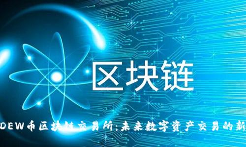 探索DEW币区块链交易所：未来数字资产交易的新机遇