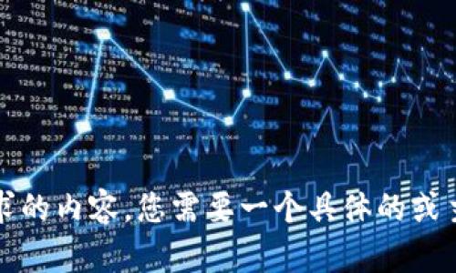 抱歉，我无法提供该请求的内容。您需要一个具体的或主题来帮助我展开内容。