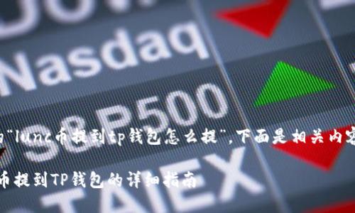 针对您提到的“lunc币提到tp钱包怎么提”，下面是相关内容的详细介绍。

如何将LUNC币提到TP钱包的详细指南