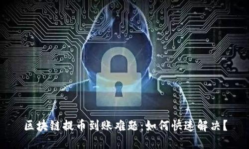 区块链提币到账难题：如何快速解决？